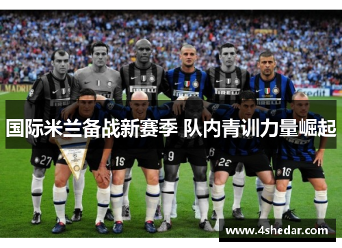 国际米兰备战新赛季 队内青训力量崛起