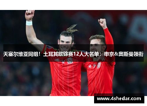 天塞尔维亚同组！土耳其欧锦赛12人大名单：申京&奥斯曼领衔